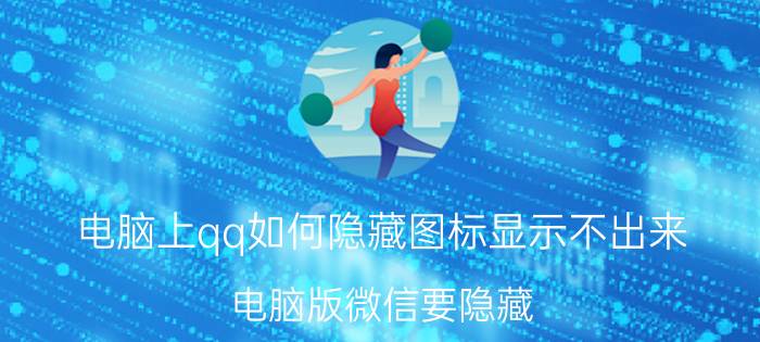 电脑上qq如何隐藏图标显示不出来 电脑版微信要隐藏，不显示桌面，要怎么弄？